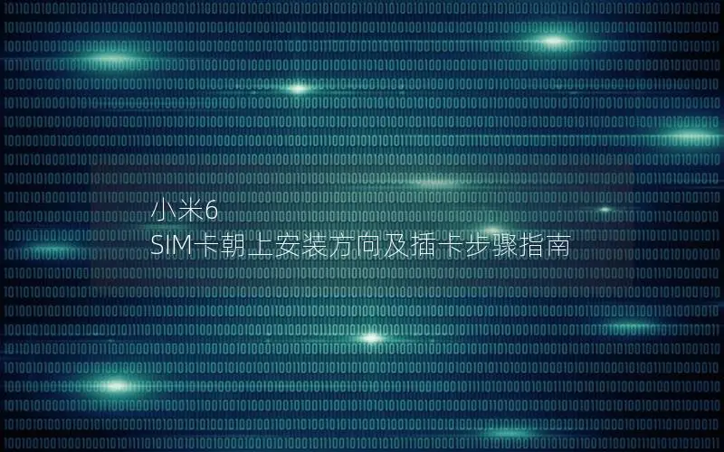 小米6 SIM卡朝上安装方向及插卡步骤指南