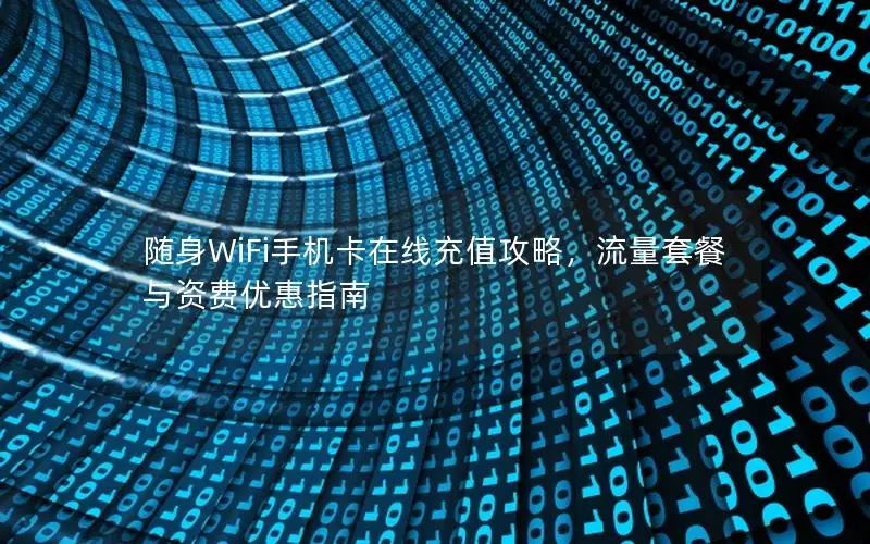 随身WiFi手机卡在线充值攻略，流量套餐与资费优惠指南