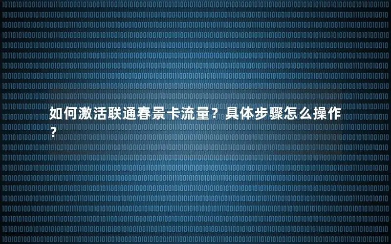 如何激活联通春景卡流量？具体步骤怎么操作？