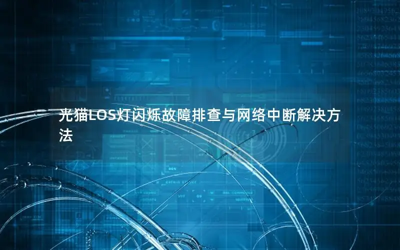 光猫LOS灯闪烁故障排查与网络中断解决方法