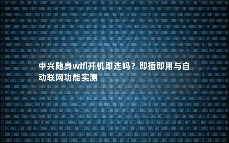 中兴随身wifi开机即连吗？即插即用与自动联网功能实测