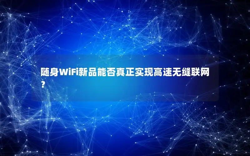 随身WiFi新品能否真正实现高速无缝联网？