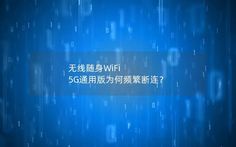 无线随身WiFi 5G通用版为何频繁断连？