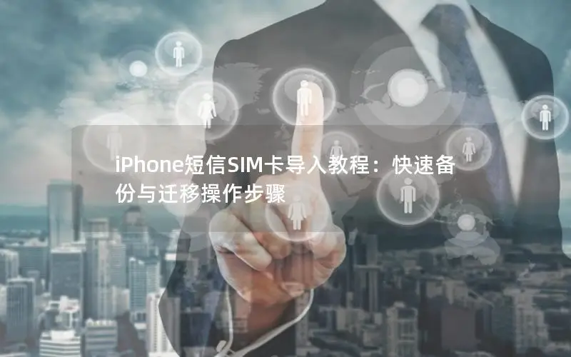 iPhone短信SIM卡导入教程：快速备份与迁移操作步骤