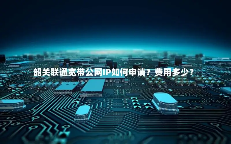 韶关联通宽带公网IP如何申请？费用多少？
