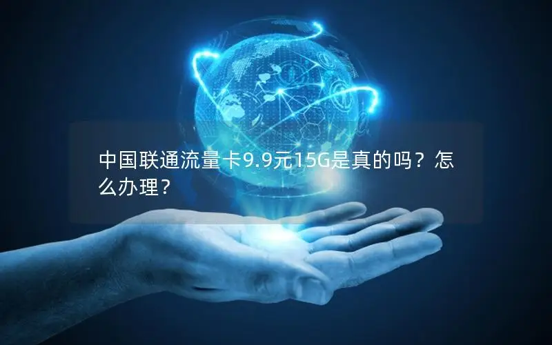 中国联通流量卡9.9元15G是真的吗？怎么办理？