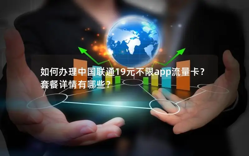 如何办理中国联通19元不限app流量卡？套餐详情有哪些？
