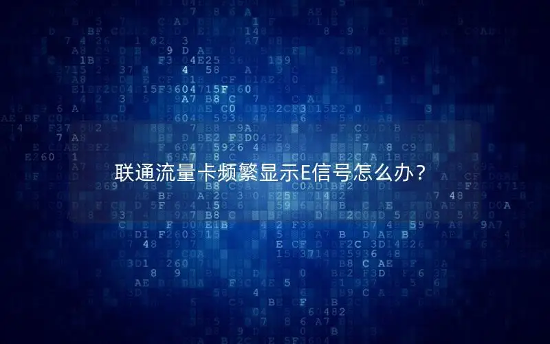 联通流量卡频繁显示E信号怎么办？