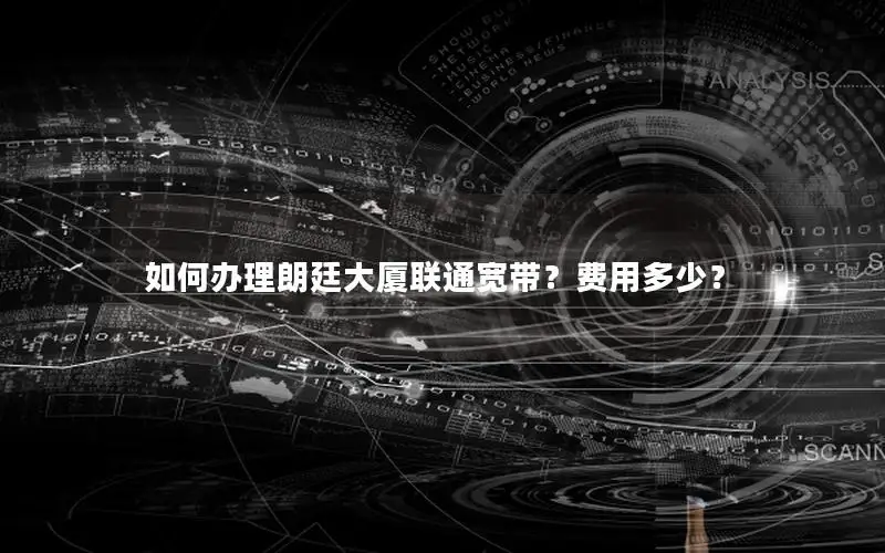 如何办理朗廷大厦联通宽带？费用多少？