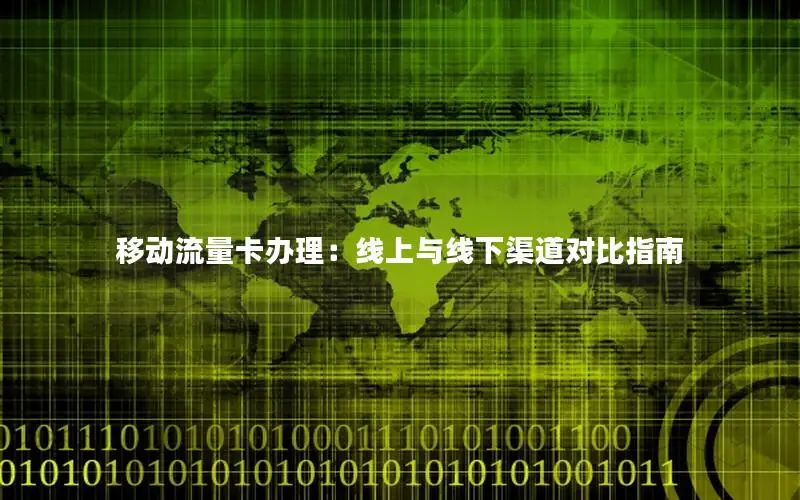 移动流量卡办理：线上与线下渠道对比指南
