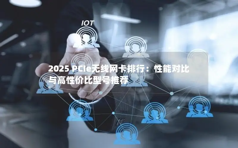 2025 PCIe无线网卡排行：性能对比与高性价比型号推荐