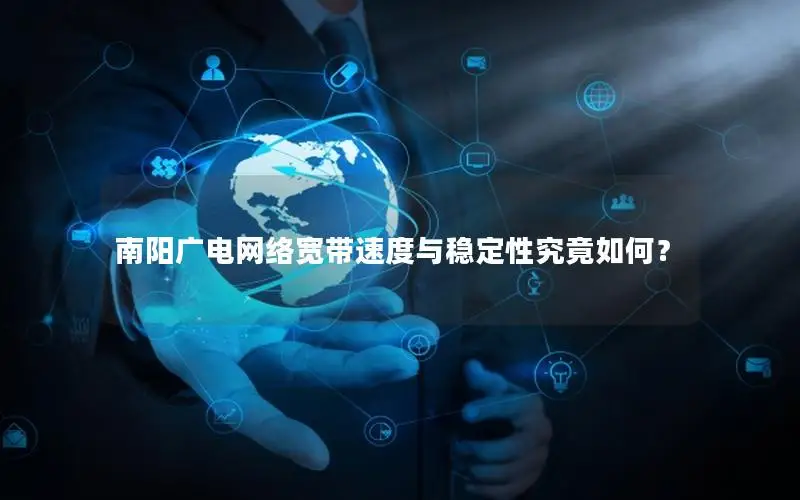 南阳广电网络宽带速度与稳定性究竟如何？