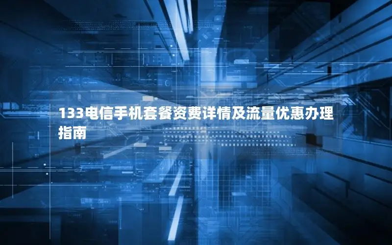 133电信手机套餐资费详情及流量优惠办理指南