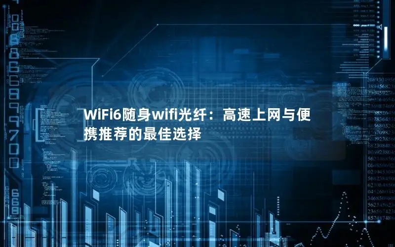 WiFi6随身wifi光纤：高速上网与便携推荐的最佳选择