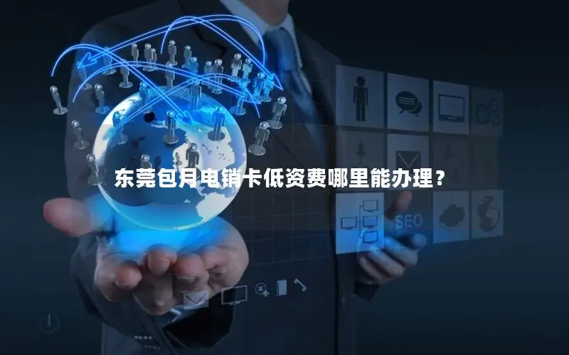 东莞包月电销卡低资费哪里能办理？