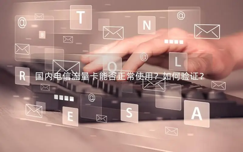 国内电信流量卡能否正常使用？如何验证？