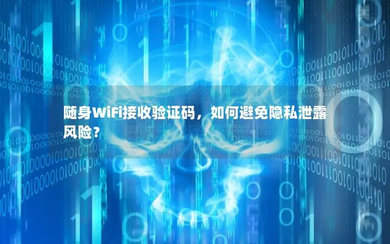 随身WiFi接收验证码，如何避免隐私泄露风险？