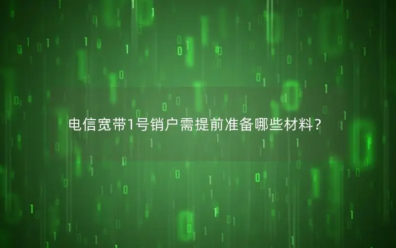 电信宽带1号销户需提前准备哪些材料？