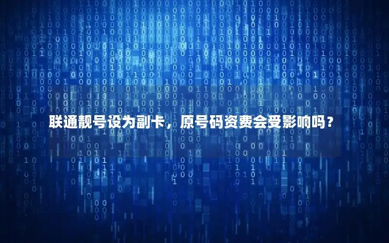 联通靓号设为副卡，原号码资费会受影响吗？