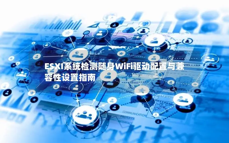 ESXI系统检测随身WiFi驱动配置与兼容性设置指南