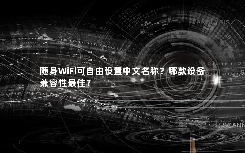 随身WiFi可自由设置中文名称？哪款设备兼容性最佳？