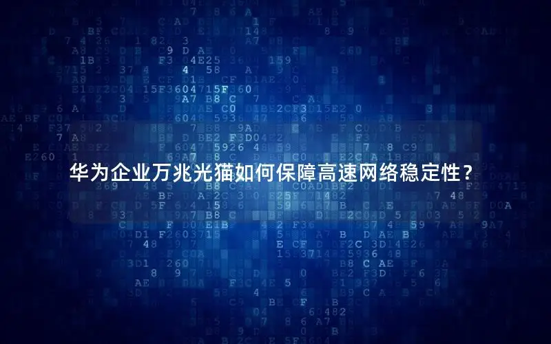 华为企业万兆光猫如何保障高速网络稳定性？