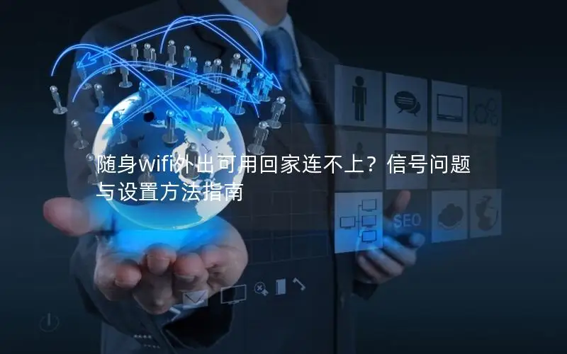随身wifi外出可用回家连不上？信号问题与设置方法指南