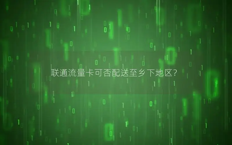 联通流量卡可否配送至乡下地区？