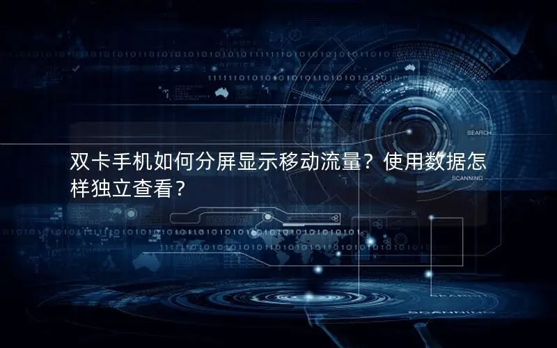 双卡手机如何分屏显示移动流量？使用数据怎样独立查看？