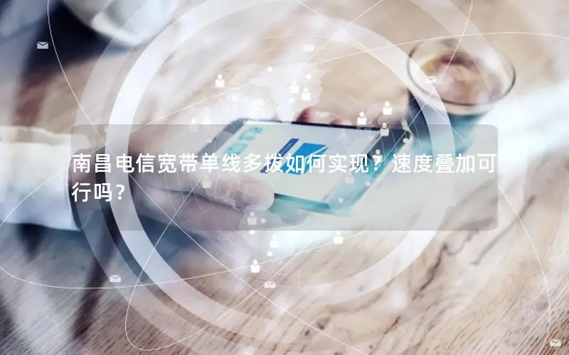 南昌电信宽带单线多拨如何实现？速度叠加可行吗？