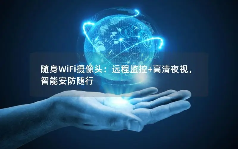 随身WiFi摄像头：远程监控+高清夜视，智能安防随行