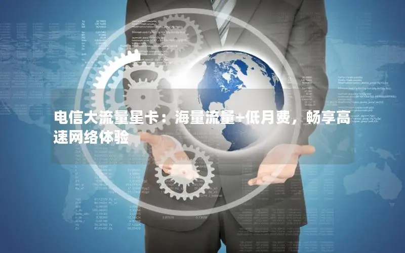 电信大流量星卡：海量流量+低月费，畅享高速网络体验