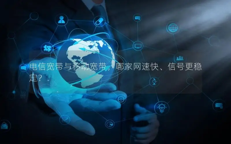 电信宽带与移动宽带，哪家网速快、信号更稳定？