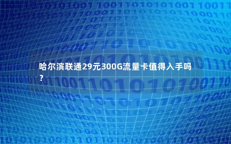 哈尔滨联通29元300G流量卡值得入手吗？