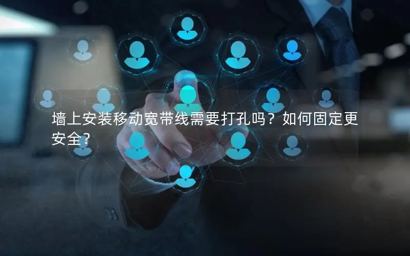墙上安装移动宽带线需要打孔吗？如何固定更安全？