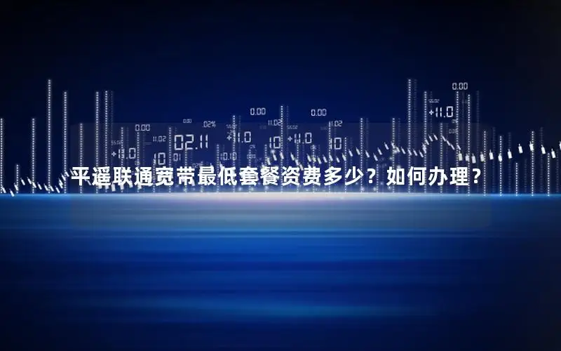 平遥联通宽带最低套餐资费多少？如何办理？