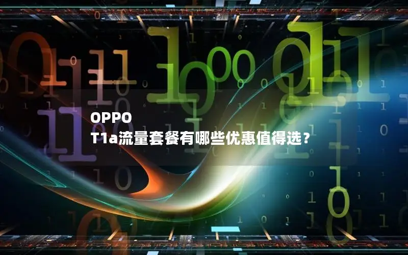 OPPO T1a流量套餐有哪些优惠值得选？