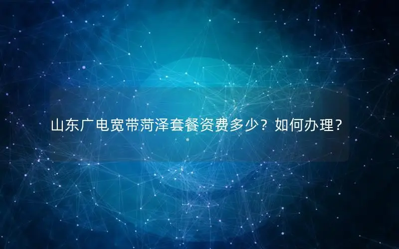 山东广电宽带菏泽套餐资费多少？如何办理？