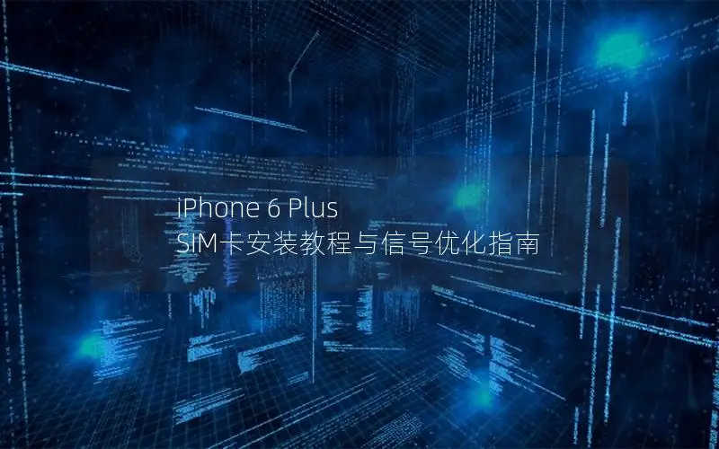 iPhone 6 Plus SIM卡安装教程与信号优化指南