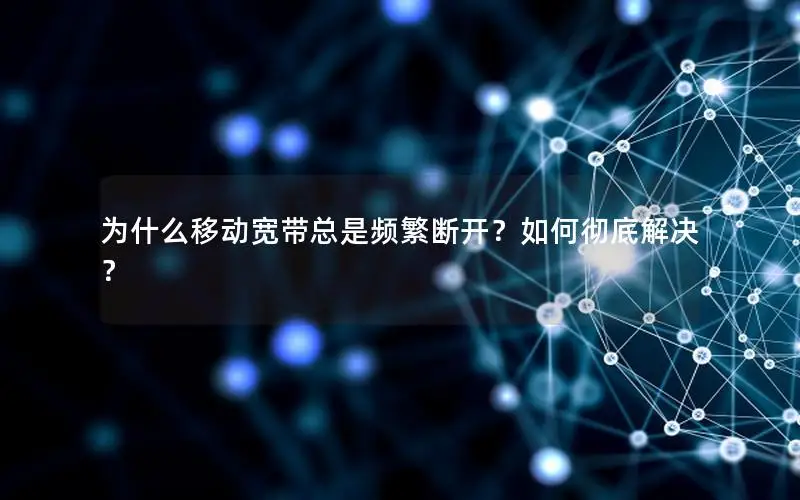 为什么移动宽带总是频繁断开？如何彻底解决？