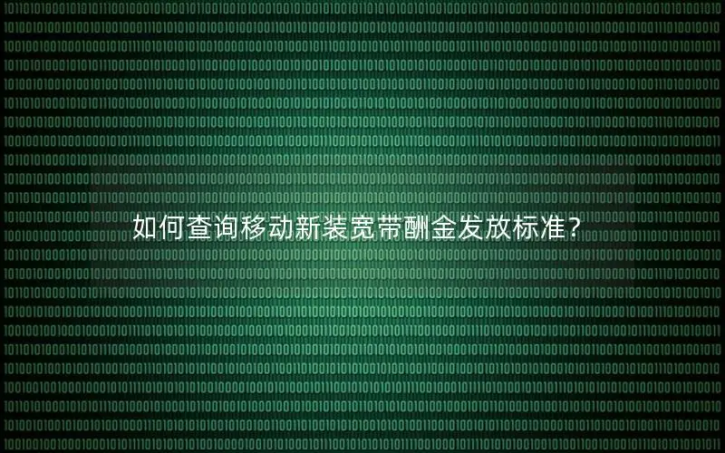 如何查询移动新装宽带酬金发放标准？