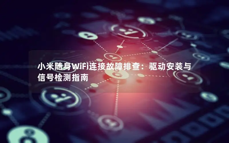 小米随身WiFi连接故障排查：驱动安装与信号检测指南