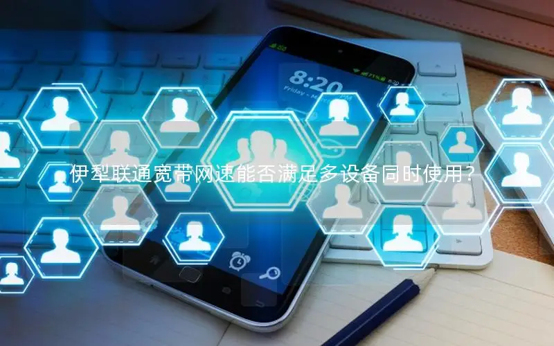 伊犁联通宽带网速能否满足多设备同时使用？