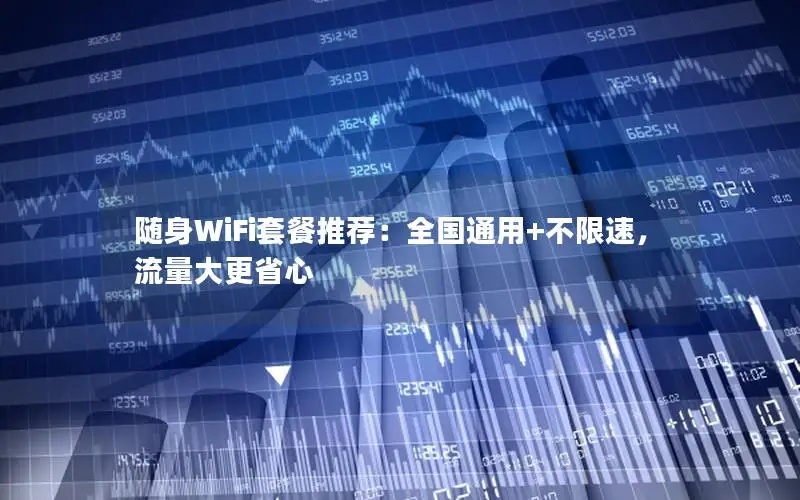 随身WiFi套餐推荐：全国通用+不限速，流量大更省心
