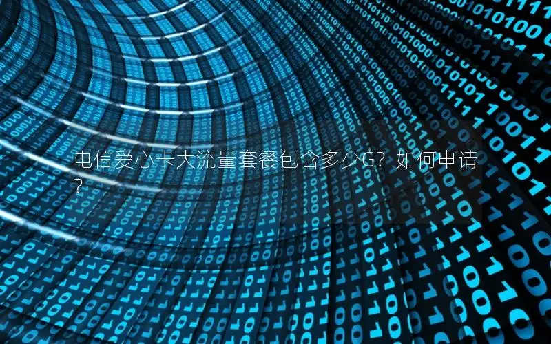 电信爱心卡大流量套餐包含多少G？如何申请？