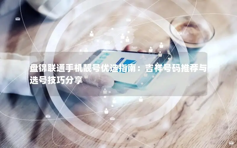盘锦联通手机靓号优选指南：吉祥号码推荐与选号技巧分享