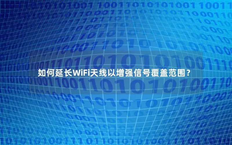 如何延长WiFi天线以增强信号覆盖范围？