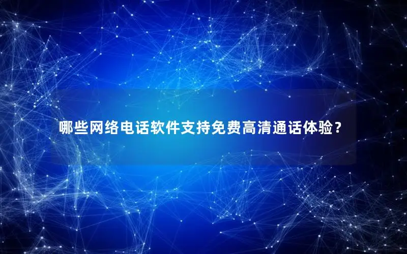 哪些网络电话软件支持免费高清通话体验？