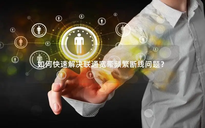 如何快速解决联通宽带频繁断线问题？