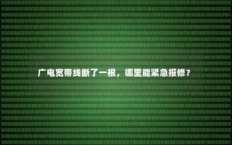 广电宽带线断了一根，哪里能紧急报修？